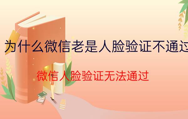 为什么微信老是人脸验证不通过 微信人脸验证无法通过